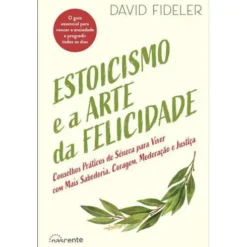 Estoicismo e a Arte da Felicidade de David Fideler - Conselhos Práticos de Séneca para Viver com Mais Sabedoria, Coragem, Moderação e Justiça