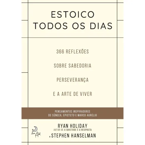 Estoico Todos os Diasde Ryan Holiday e Stephen Hanselman 366 Reflexões Sobre Sabedoria, Preseverança e Arte de Viver