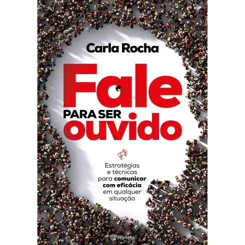 Fale para Ser Ouvido de Carla Rocha - Estratégias e Técnicas para Comunicar com Eficácia em Qualquer Situação