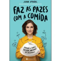 Faz as Pazes com a Comida de Joana Amaral - Aprende a Comer sem Culpa, Ansiedade ou Descontrolo