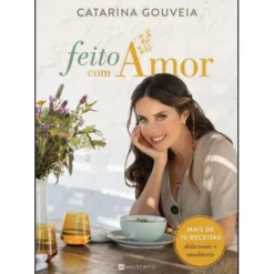 Feito com Amor de Catarina Gouveia - Mais de 70 Receitas Deliciosas e Saudáveis