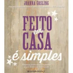 Feito em Casa é Simples de Joanna Gosling - Projetos Práticos e Elegantes para Desfrutar e Oferecer