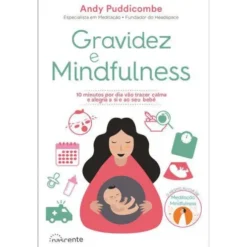 Gravidez e Mindfulness de Andy Puddicombe - 10 Minutos por Dia Vão Trazer Calma e Alegria a Si e ao seu Bebé