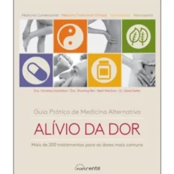 Guia Prático de Medicina Alternativa: Alívio da Dor de Dra. Christine Gustafson, Dra. Zhuoling Ren, Beth MacEoin e Dr. David Kiefer