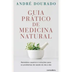 Guia Prático de Medicina Natural de André Dourado - Remédios Caseiros e Soluções para os Problemas de Saúde do Dia a Dia