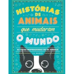 Histórias de Animais que Mudaram o Mundo de G. L. Marvel - As Vidas Inspiradoras de 50 Animais