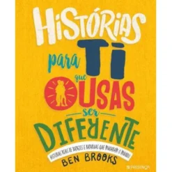 Histórias para Ti que Ousas Ser Diferente de Ben Brooks - Histórias Reais de Rapazes e Raparigas que Mudaram o Mundo