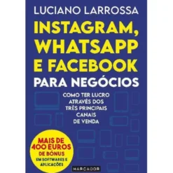 Instagram, Whatsapp e Facebook para Negócios de Luciano Larrossa - Como Ter Lucro Através dos Três Principais Canais de Venda