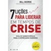 7 Lições para Liderar em Tempos de Crise de Bill George