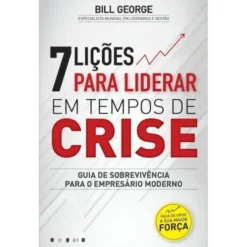 7 Lições para Liderar em Tempos de Crise de Bill George