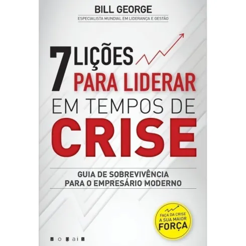 7 Lições para Liderar em Tempos de Crise de Bill George