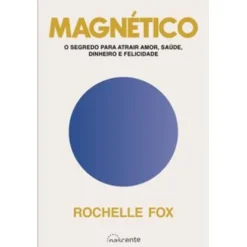 Magnético de Rochelle Fox - O Segredo para Atrair Amor, Saúde, Dinheiro e Felicidade