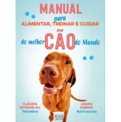 Manual para Alimentar, Treinar e Cuidar do Melhor Cão do Mundo de Cláudia Estanislau e Joana Carido
