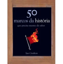 50 Marcos da História que Precisa Mesmo de Saber de Ian Crofton