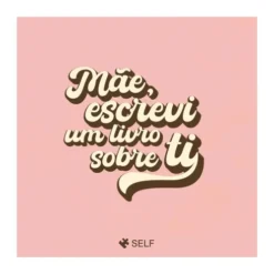 Mãe, Escrevi Um Livro Sobre Ti de Editora Self