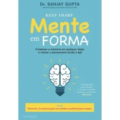 Mente em Forma de Dr. Sanjay Gupta - Plano de 12 Semanas para um Cérebro Saudável para Sempre