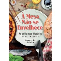 À Mesa Não Se Envelhece de Bernardo Gaivão - As Deliciosas Histórias da Nossa Comida