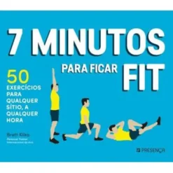 7 Minutos para Ficar Fit de Brett Klika - 50 Exercícios para Qualquer Sítio, a Qualquer Hora