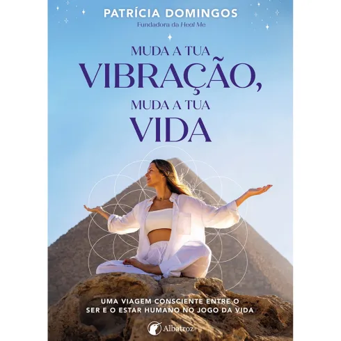 Muda A Tua Vibração, Muda A Tua Vida de Patrícia Domingos