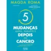 5 Mudanças - Antes, Durante e Depois do Cancro de Magda Roma