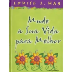 Mude a Sua Vida Para Melhor de Louise L. Hay