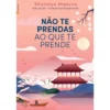 Não Te Prendas ao que Te Prende de Shunmyo Masuno
