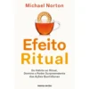 O Efeito Ritual de Michael Norton - Do Hábito ao Ritual, Domine o Poder Surpreendente das Ações Quotidianas