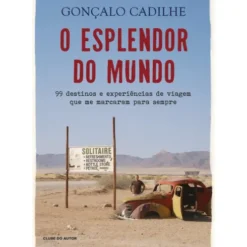 O Esplendor do Mundo de Gonçalo Cadilhe - 99 Destinos e Experiências de Viagem que Me Marcaram para Sempre