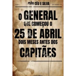 O General Que Começou O 25 De Abril Dois Meses Antes Dos Capitães de João Céu e Silva