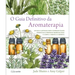 O Guia Definitivo da Aromaterapia de Jade Shutes e Amy Galper