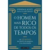 O Homem Mais Rico de Todos os Tempos de Steven K. Scott - Os Segredos do Êxito, da Riqueza e da Felicidade