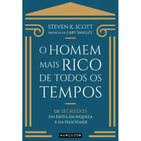 O Homem Mais Rico de Todos os Tempos de Steven K. Scott - Os Segredos do Êxito, da Riqueza e da Felicidade