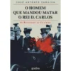 O Homem Que Mandou Matar O Rei de José António Saraiva