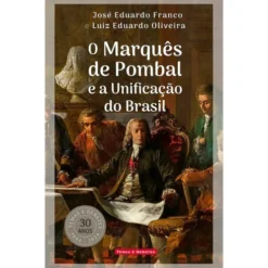 O Marquês De Pombal E A Unificação Do Brasil de José Eduardo Franco e Luiz Eduardo Oliveira
