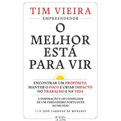 O Melhor Está para Vir de Tim Vieira - Encontrar um Propósito, Manter o Foco e Criar Impacto no Trabalho e na Vida