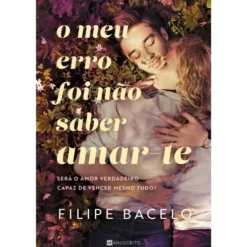 O Meu Erro Foi Não Saber Amar-te de Filipe Bacelo