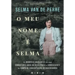 O Meu Nome é Selma de Selma van de Perre - As Memórias Marcantes de uma Combatente Judia da Resistência e Sobrevivente do Campo de Concentração de Ravensbrück