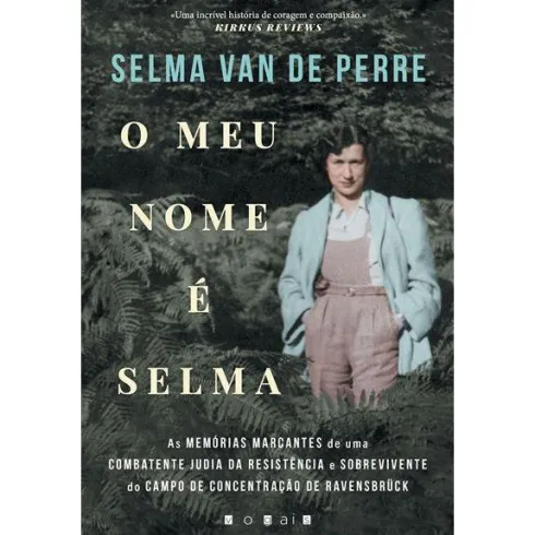 O Meu Nome é Selma de Selma van de Perre - As Memórias Marcantes de uma Combatente Judia da Resistência e Sobrevivente do Campo de Concentração de Ravensbrück