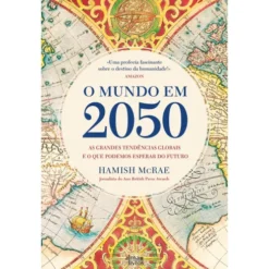 O Mundo em 2050 de Hamish McRae - As Grandes Tendências Globais e o que Podemos Esperar do Futuro