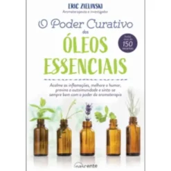 O Poder Curativo dos Óleos Essenciais de Eric Zielinski - Inclui Mais de 150 Receitas