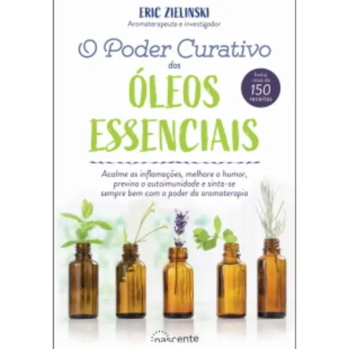 O Poder Curativo dos Óleos Essenciais de Eric Zielinski - Inclui Mais de 150 Receitas