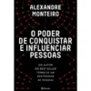 O Poder de Conquistar e Influenciar Pessoas de Alexandre Monteiro