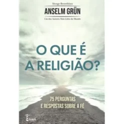 O que é a Religião? de Anselm Grün - 75 Perguntas e Respostas Sobre a Fé