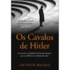 Os Cavalos de Hitler de Arthur Brand - A Incrível e Verdadeira História do Detetive que Se Infiltrou no Submundo Nazi