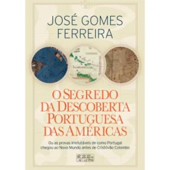 O Segredo da Descoberta Portuguesa das Américas de José Gomes Ferreira