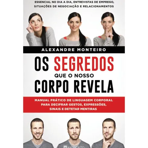 Os Segredos que o Nosso Corpo Revela de Alexandre Monteiro - Manual Prático de Linguagem Corporal para Decifrar Gestos, Expressões, Sinais e Detetar Mentiras