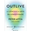 Outlive, A Ciência e A Arte da Longevidade de Peter Attia, Bill Gifford