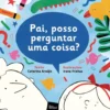 Pai, Posso Perguntar uma Coisa? de Catarina Araujo Pai