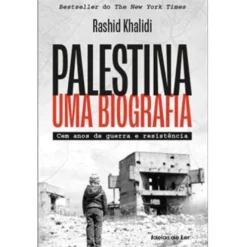 Palestina - uma Biografia de Rashid Khalidi - Cem Anos de Guerra e Resistência