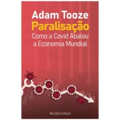 Paralisação: Como A Covid Abalou A Economia Mundial de Adam Tooze